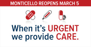Monticello Reopens March5 When it's Urgent We Provide Care